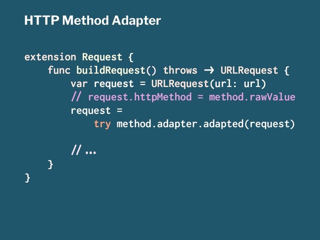 HTTP Method Adapter
extension Request {
func buildRequest() throws !" URLRequest {
var request = URLRequest(url: url)
#$ request.httpMethod = method.rawValue
request =
try method.adapter.adapted(request)
#$%&'
}
}
