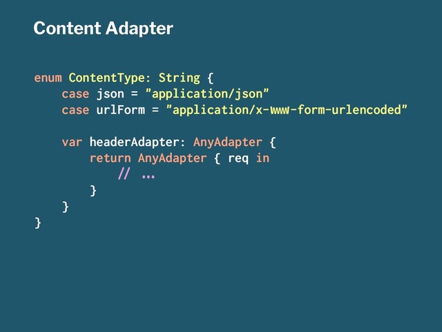 Content Adapter
enum ContentType: String {
case json = "application/json"
case urlForm = "application/x-!"#-form-urlencoded"
var headerAdapter: AnyAdapter {
return AnyAdapter { req in
$% &'(
}
}
}
