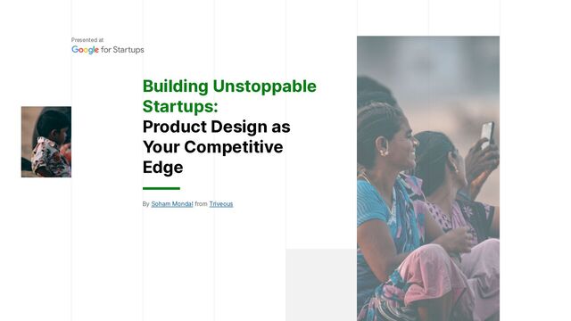 Building Unstoppable
Startups:


Product Design as
Your Competitive
Edge
By Soham Mondal from Triveous
Presented at
