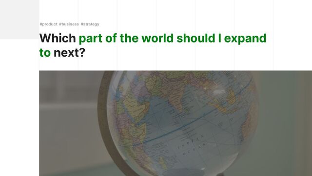 Which part of the world should I expand
to next?
#product #business #strategy
