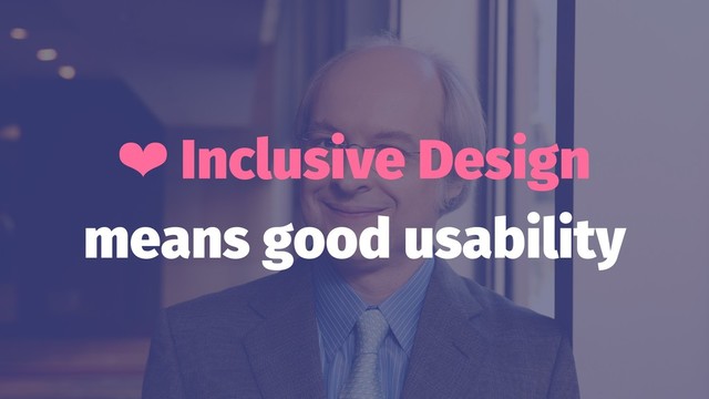 ❤ Inclusive Design
means good usability
