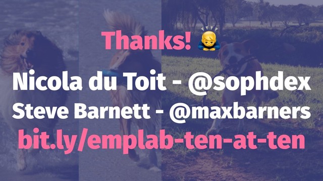 Thanks!
Nicola du Toit - @sophdex
Steve Barnett - @maxbarners
bit.ly/emplab-ten-at-ten

