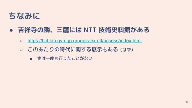 ちなみに
● 吉祥寺の隣、三鷹には NTT 技術史料館がある
○ https://hct.lab.gvm-jp.groupis-ex.ntt/access/index.html
○ このあたりの時代に関する展示もある（はず）
■ 実は一度も行ったことがない
30
