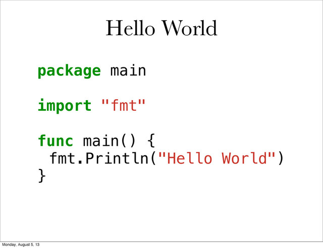 Hello World
package main
import "fmt"
func main() {
!fmt.Println("Hello World")
}
Monday, August 5, 13
