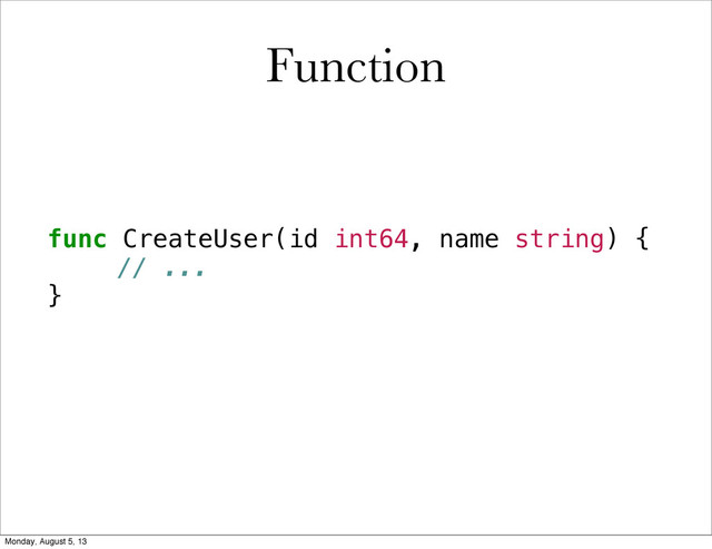 func CreateUser(id int64, name string) {
! // ...
}
Function
Monday, August 5, 13
