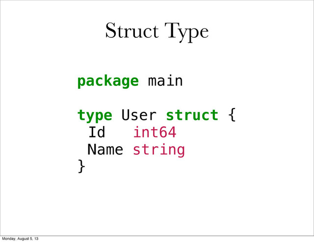 Struct Type
package main
type User struct {
!Id int64
!Name string
}
Monday, August 5, 13
