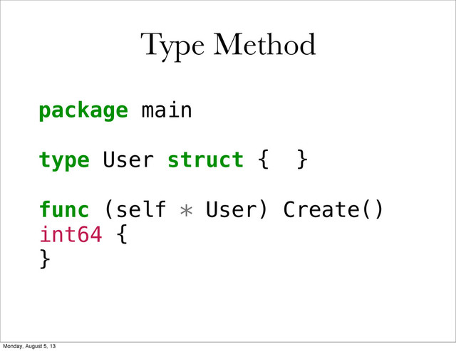 package main
type User struct { }
func (self * User) Create()
int64 {
}
Type Method
Monday, August 5, 13
