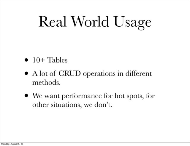 Real World Usage
• 10+ Tables
• A lot of CRUD operations in different
methods.
• We want performance for hot spots, for
other situations, we don’t.
Monday, August 5, 13
