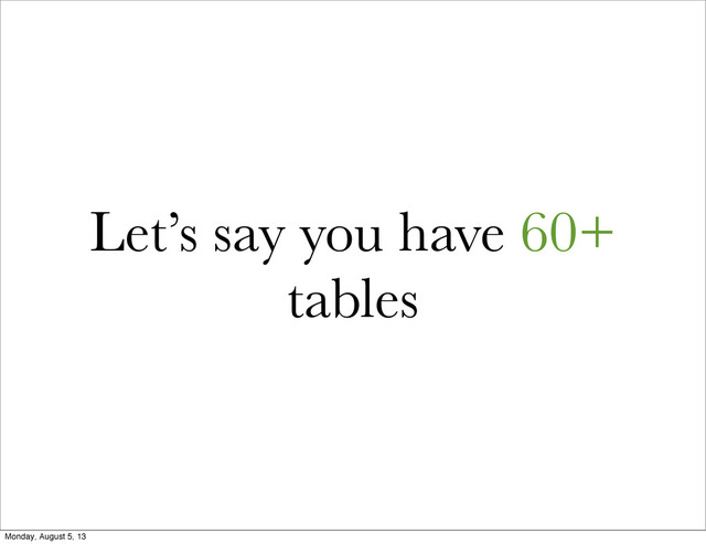 Let’s say you have 60+
tables
Monday, August 5, 13
