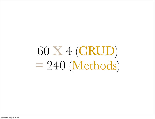 60 X 4 (CRUD)
= 240 (Methods)
Monday, August 5, 13
