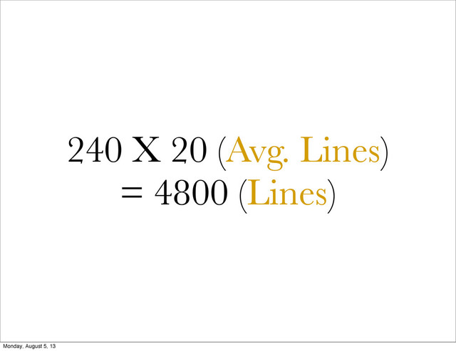 240 X 20 (Avg. Lines)
= 4800 (Lines)
Monday, August 5, 13
