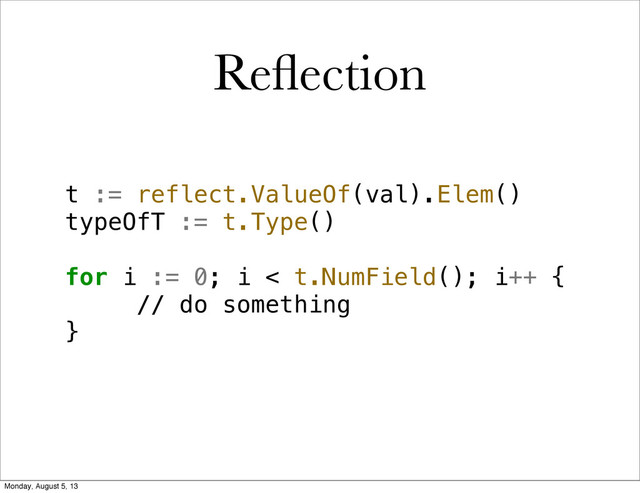 Reﬂection
t := reflect.ValueOf(val).Elem()
typeOfT := t.Type()
for i := 0; i < t.NumField(); i++ {
// do something
}
Monday, August 5, 13
