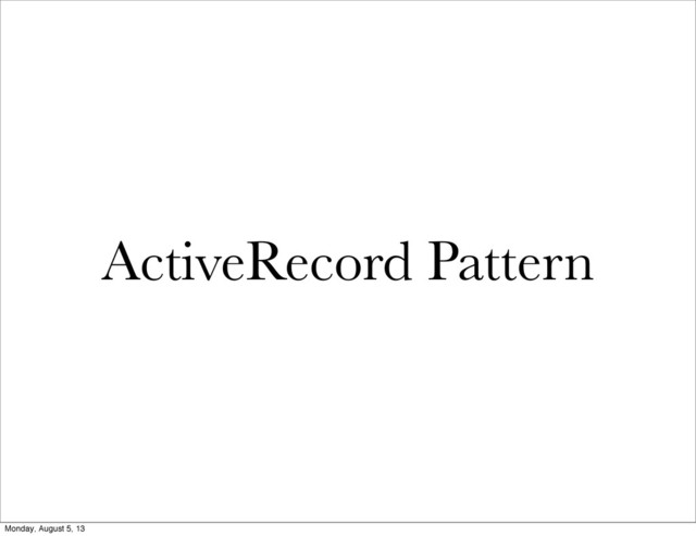 ActiveRecord Pattern
Monday, August 5, 13
