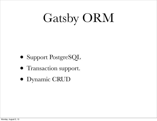 Gatsby ORM
• Support PostgreSQL
• Transaction support.
• Dynamic CRUD
Monday, August 5, 13
