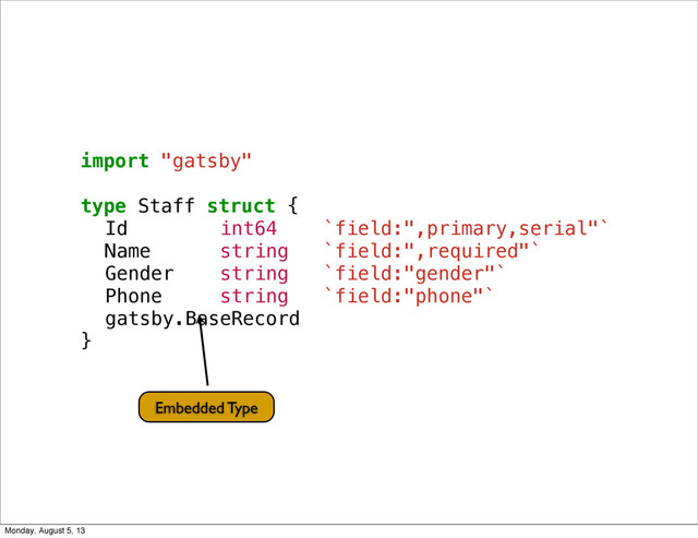 import "gatsby"
type Staff struct {
! Id int64 `field:",primary,serial"`
! Name string `field:",required"`
! Gender string `field:"gender"`
! Phone string `field:"phone"`
! gatsby.BaseRecord
}
Embedded Type
Monday, August 5, 13
