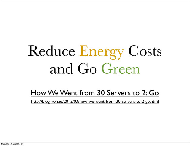 Reduce Energy Costs
and Go Green
How We Went from 30 Servers to 2: Go
http://blog.iron.io/2013/03/how-we-went-from-30-servers-to-2-go.html
Monday, August 5, 13
