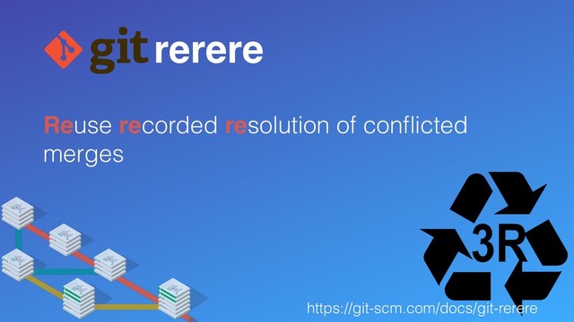 Reuse recorded resolution of conﬂicted
merges
rerere
https://git-scm.com/docs/git-rerere
