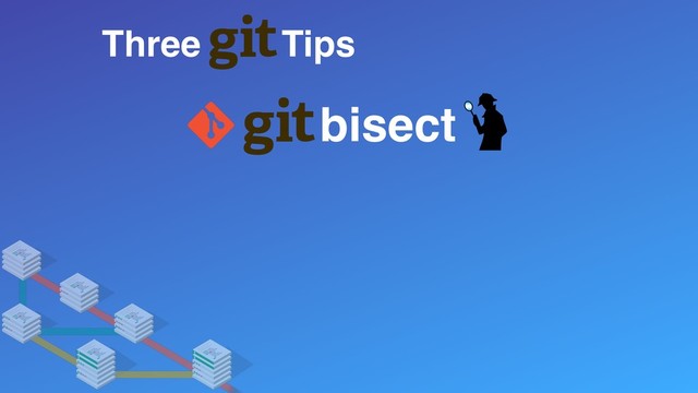 Three Tips
bisect
