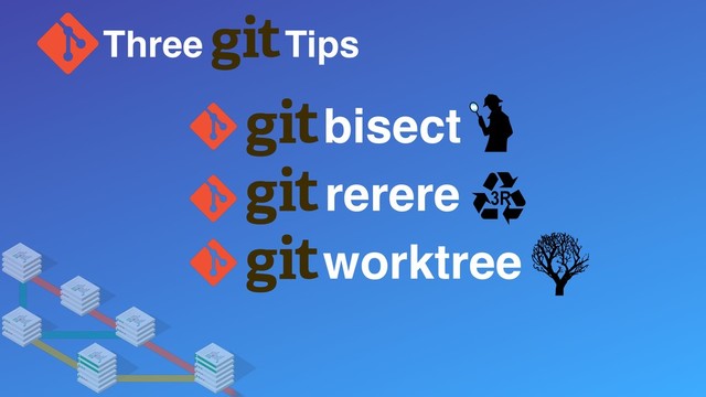 Three Tips
rerere
worktree
bisect
