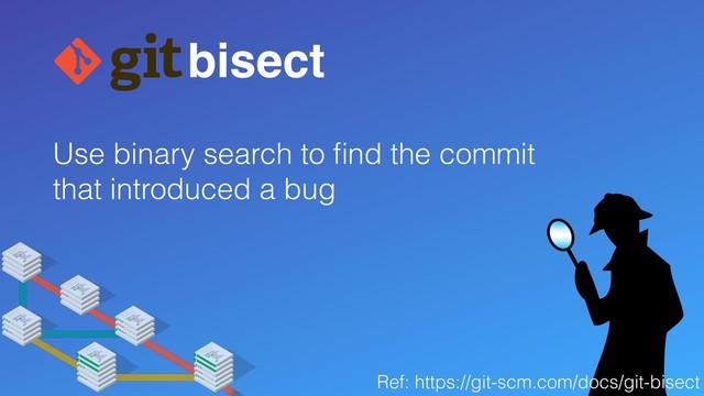 Use binary search to ﬁnd the commit
that introduced a bug
bisect
Ref: https://git-scm.com/docs/git-bisect
