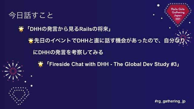 #rg_gathering_jp
ࠓ೔࿩͢͜ͱ
🌟ʮDHHͷൃݴ͔ΒݟΔRailsͷকདྷʯ


🌟ઌ೔ͷΠϕϯτͰDHHͱ௚ʹ࿩͢ػձ͕͋ͬͨͷͰɺࣗ෼ͳΓ
ʹDHHͷൃݴΛߟ࡯ͯ͠ΈΔ


🌟ʮFireside Chat with DHH - The Global Dev Study #3ʯ
