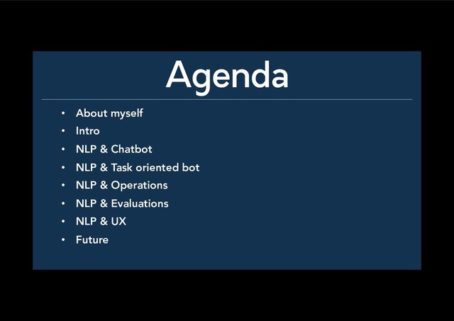 Agenda
•  About myself
•  Intro
•  NLP & Chatbot
•  NLP & Task oriented bot
•  NLP & Operations
•  NLP & Evaluations
•  NLP & UX
•  Future
