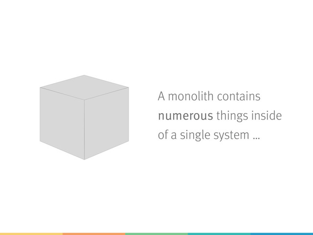 A monolith contains
numerous things inside
of a single system …
