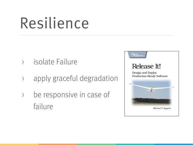 Resilience
> isolate Failure
> apply graceful degradation
> be responsive in case of
failure
