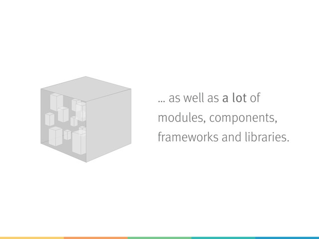 … as well as a lot of
modules, components,
frameworks and libraries.
