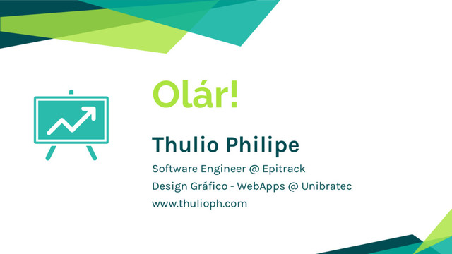 Olár!
Thulio Philipe
Software Engineer @ Epitrack
Design Gráfico - WebApps @ Unibratec
www.thulioph.com
