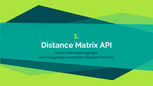 1.
Distance Matrix API
https://developers.google.
com/maps/documentation/distance-matrix/

