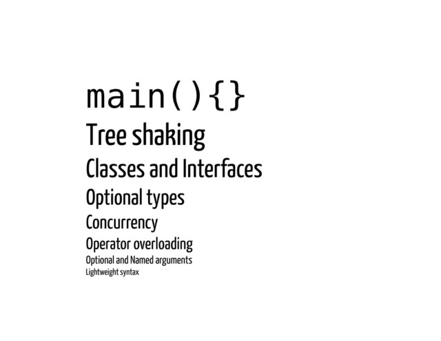 main(){}!
Tree shaking
Classes and Interfaces
Optional types
Concurrency
Operator overloading
Optional and Named arguments
Lightweight syntax
