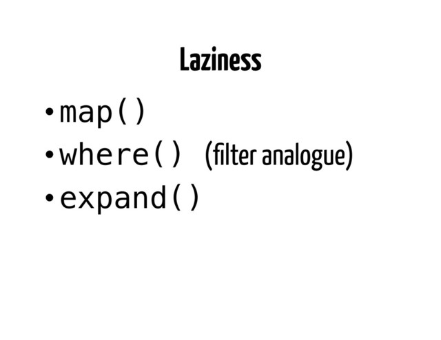 Laziness
• map()!
• where() (ﬁlter analogue)
• expand()!
