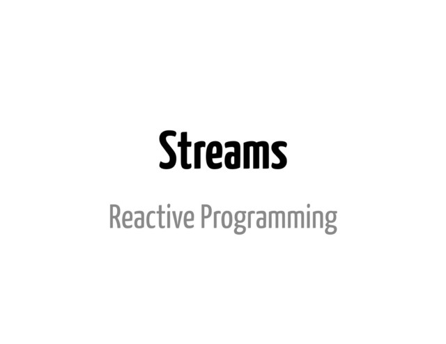 Streams
Reactive Programming
