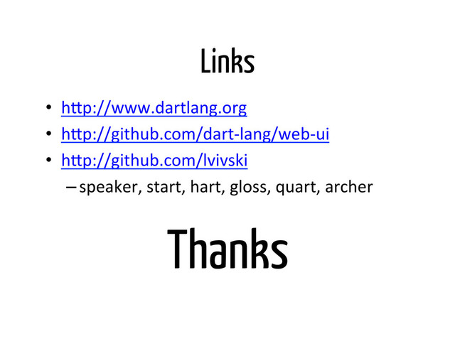 Links
•  h'p://www.dartlang.org	  
•  h'p://github.com/dart-­‐lang/web-­‐ui	  
•  h'p://github.com/lvivski	  
– speaker,	  start,	  hart,	  gloss,	  quart,	  archer	  
Thanks
