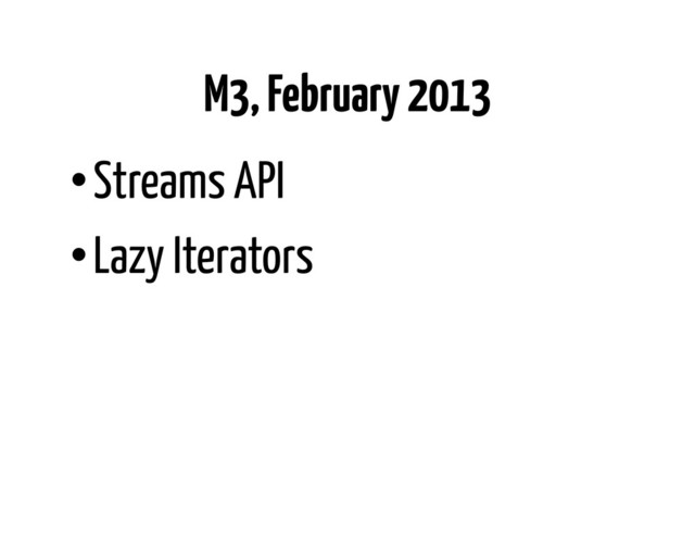 M3, February 2013
• Streams API
• Lazy Iterators
