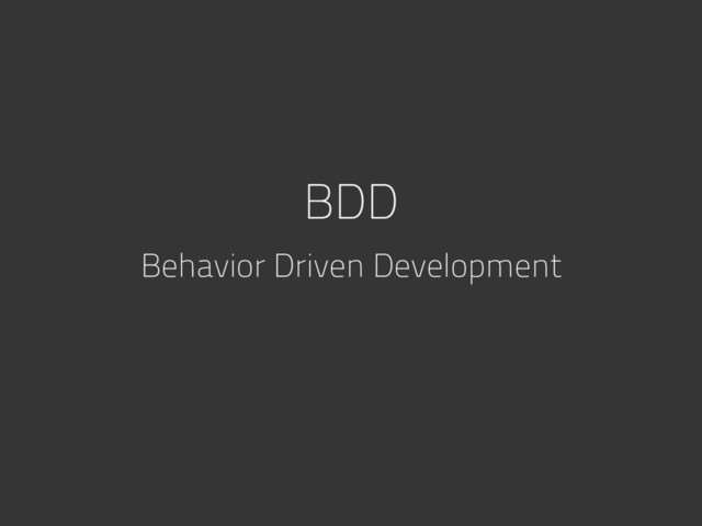BDD
Behavior Driven Development
