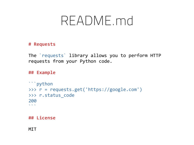 # Requests
The `requests` library allows you to perform HTTP
requests from your Python code.
## Example
```python
>>> r = requests.get('https://google.com')
>>> r.status_code
200
```
## License
MIT
README.md
