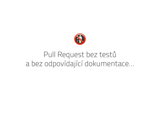 Pull Request bez testů
a bez odpovídající dokumentace…

