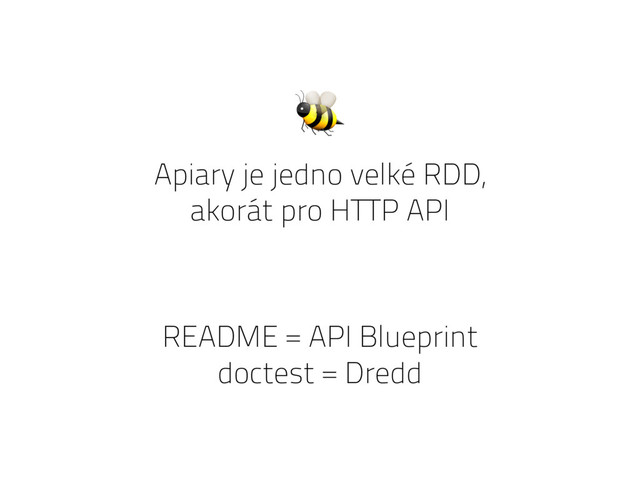 Apiary je jedno velké RDD,
akorát pro HTTP API

README = API Blueprint
doctest = Dredd
