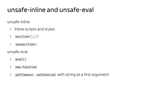 unsafe-inline and unsafe-eval
unsafe-inline
Inline scripts and styles
onclick="..."
javascrtipt:
unsafe-eval
eval()
new Function
setTimeout , setInterval with string as a first argument
