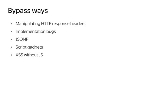 Bypass ways
Manipulating HTTP response headers
Implementation bugs
JSONP
Script gadgets
XSS without JS
