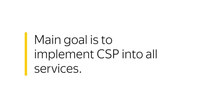 Main goal is to
implement CSP into all
services.
