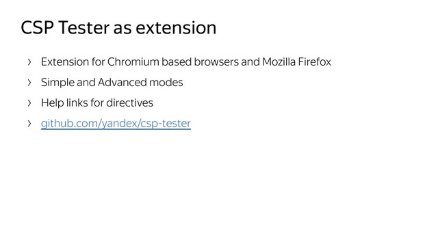 CSP Tester as extension
Extension for Chromium based browsers and Mozilla Firefox
Simple and Advanced modes
Help links for directives
github.com/yandex/csp-tester

