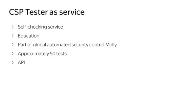 CSP Tester as service
Self-checking service
Education
Part of global automated security control Molly
Approximately 50 tests
API
