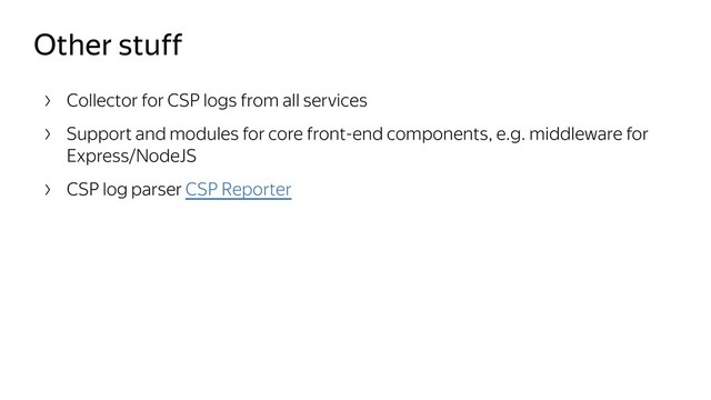Other stuff
Collector for CSP logs from all services
Support and modules for core front-end components, e.g. middleware for
Express/NodeJS
CSP log parser CSP Reporter

