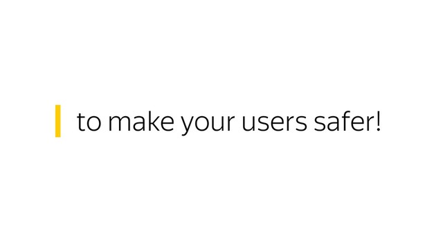 to make your users safer!
