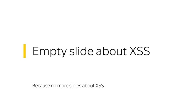 Empty slide about XSS
Because no more slides about XSS
