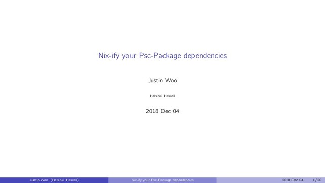 Nix-ify your Psc-Package dependencies
Justin Woo
Helsinki Haskell
2018 Dec 04
Justin Woo (Helsinki Haskell) Nix-ify your Psc-Package dependencies 2018 Dec 04 1 / 20
