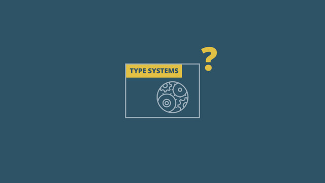 TYPE SYSTEMS
?
